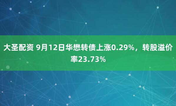 大圣配资 9月12日华懋转债上涨0.29%,转股溢价率23.73%