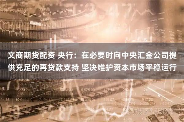 文商期货配资 央行：在必要时向中央汇金公司提供充足的再贷款支持 坚决维护资本市场平稳运行