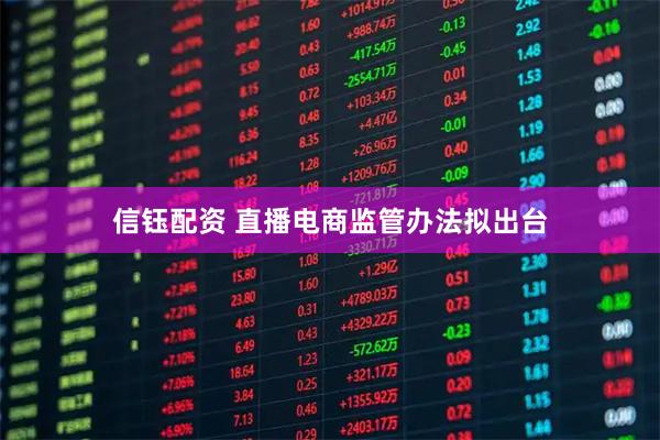 信钰配资 直播电商监管办法拟出台