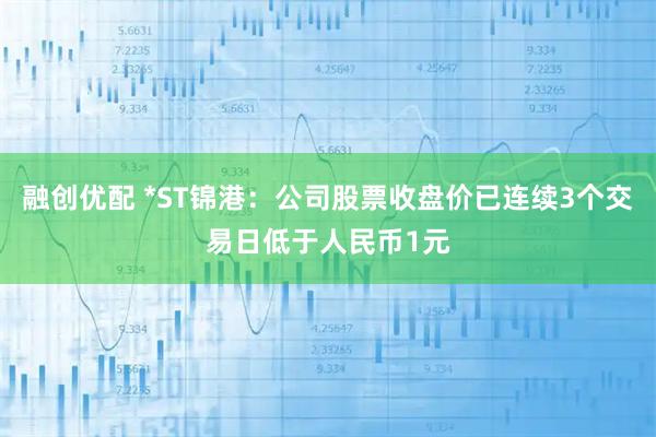 融创优配 *ST锦港：公司股票收盘价已连续3个交易日低于人民币1元