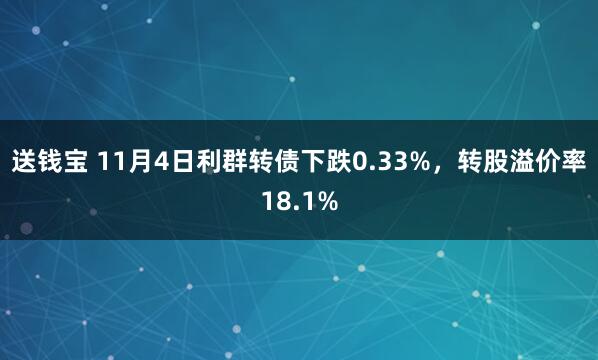 送钱宝 11月4日利群转债下跌0.33%，转股溢价率18.1%