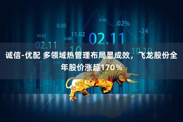 诚信-优配 多领域热管理布局显成效，飞龙股份全年股价涨超170％