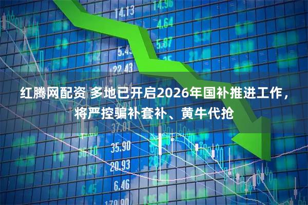红腾网配资 多地已开启2026年国补推进工作，将严控骗补套补、黄牛代抢
