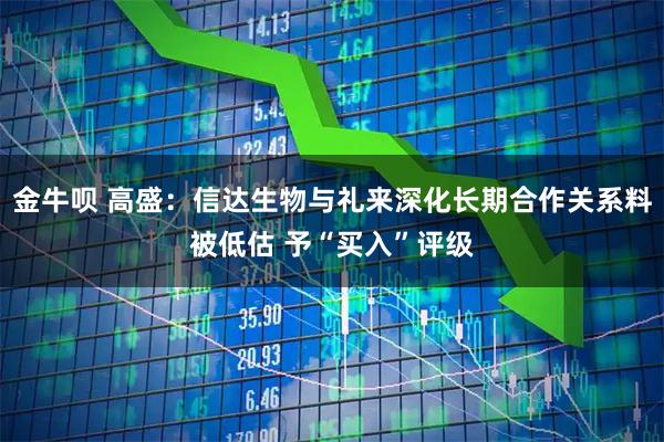 金牛呗 高盛：信达生物与礼来深化长期合作关系料被低估 予“买入”评级