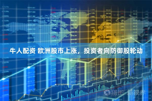 牛人配资 欧洲股市上涨，投资者向防御股轮动