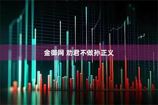 金御网 劝君不做孙正义